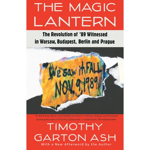 The Magic Lantern: The Revolution of '89 Witnessed in Warsaw, Budapest, Berlin, and Prague