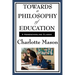 Towards a Philosophy of Education: Volume VI of Charlotte Mason's Homeschooling Series