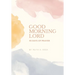 Good Morning Lord: 45 Days of Prayer