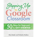Stepping Up to Google Classroom: 50 Steps for Beginners to Get Started