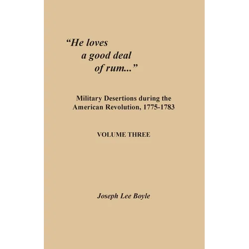 "He loves a good deal of rum...": Military Desertions during the American Revolution, 1775-1783. Volume Three