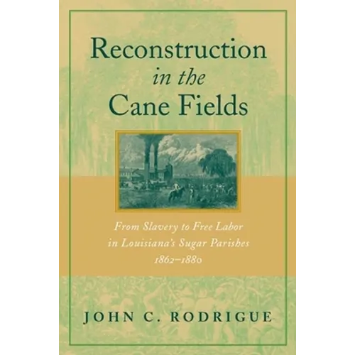 Reconstruction in the Cane Fields: From Slavery to Free Labor in Louisiana's Sugar Parishes, 1862-1880