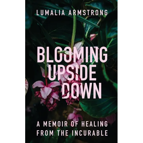 Blooming Upside Down: A Memoir of Healing from the Incurable