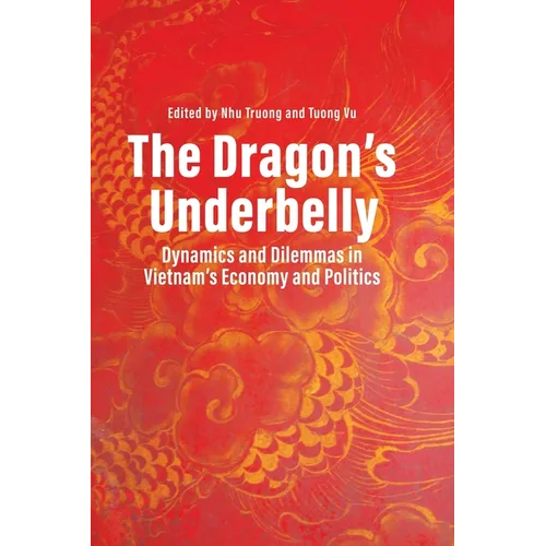 The Dragon's Underbelly: Dynamics and Dilemmas in Vietnam's Economy and Politics