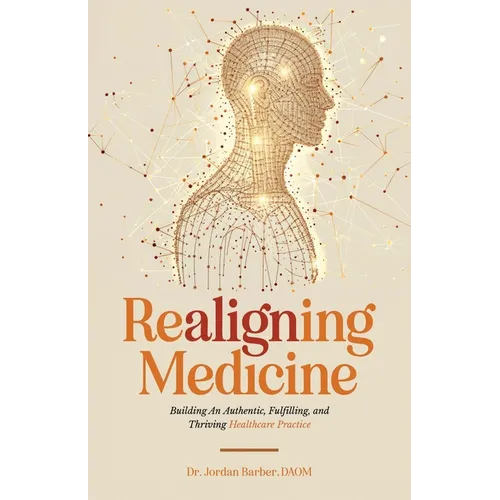 Realigning Medicine: Building an Authentic, Fulfilling, and Thriving Healthcare Practice
