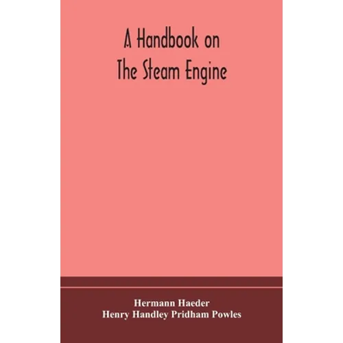 A Handbook On The Steam Engine, With Especial Reference To Small And Medium-Sized Engines, For The Use Of Engine Makers, Mechanical Draughtsmen, Engin