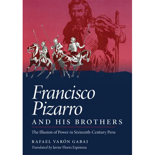 Francisco Pizarro and His Brothers: Illusion of Power in Sixteenth-Century Peru