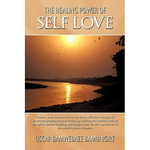 The Healing Power Of Self Love: Enhance your chances of recovery from addiction through the treatment program of your choice, by utilizing the ancient