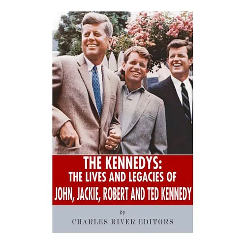 The Kennedys: The Lives and Legacies of John, Jackie, Robert, and Ted Kennedy