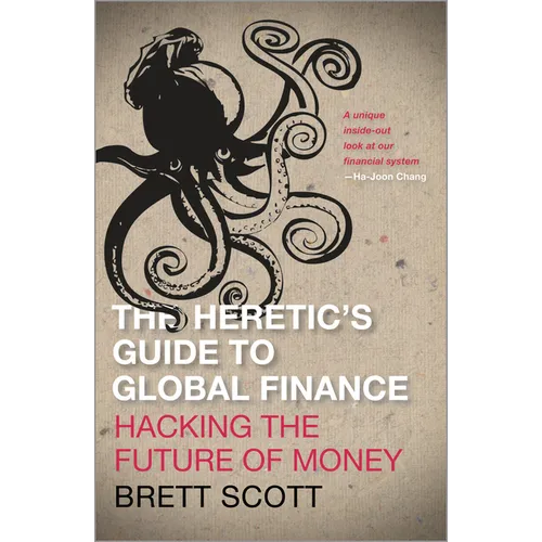 The Heretic's Guide to Global Finance: Hacking the Future of Money: Hacking the Future of Money