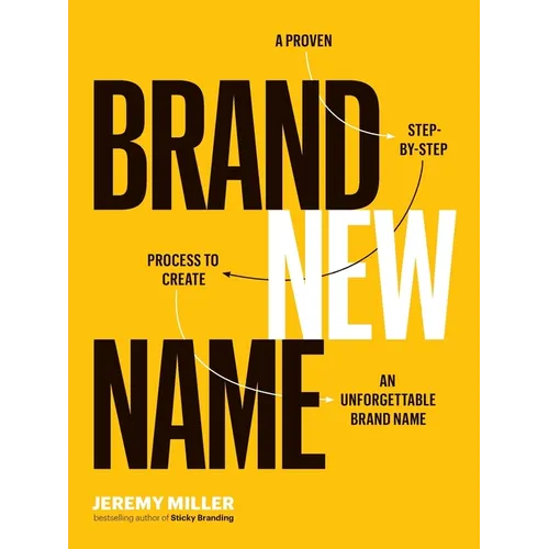 Brand New Name: A Proven, Step-by-Step Process to Create an Unforgettable Brand Name