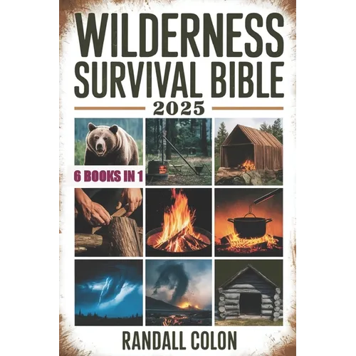 Wilderness Survival Bible 2025: The Complete Guide to Bushcraft, Shelter, Water Purification, Firecraft, Hunting, and Survival Medicine