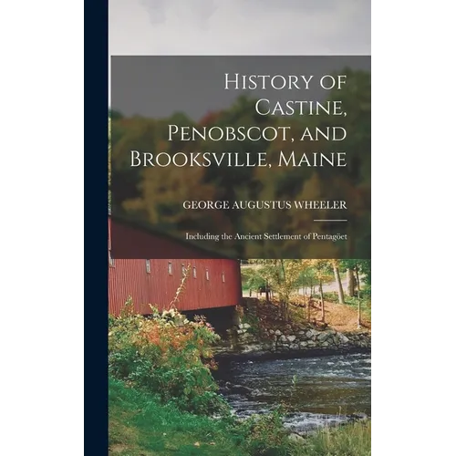 History of Castine, Penobscot, and Brooksville, Maine; Including the Ancient Settlement of Pentagöet
