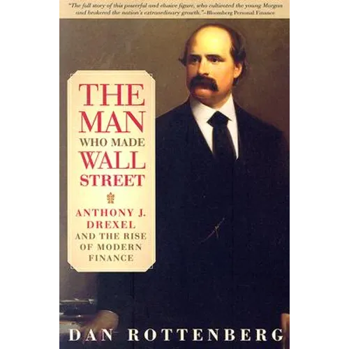 The Man Who Made Wall Street: Anthony J. Drexel and the Rise of Modern Finance