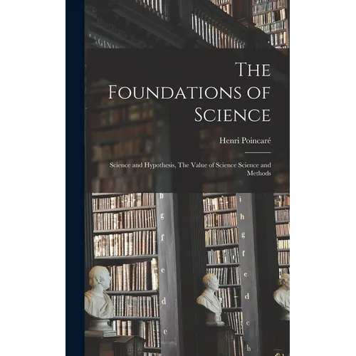 The Foundations of Science: Science and Hypothesis, The Value of Science Science and Methods