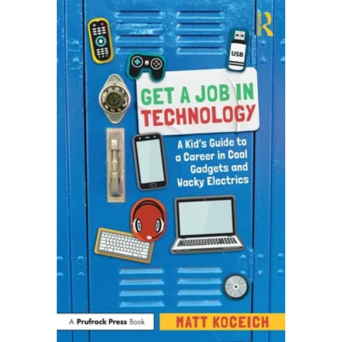 Get a Job in Technology: A Kid's Guide to a Career in Cool Gadgets and Wacky Electrics