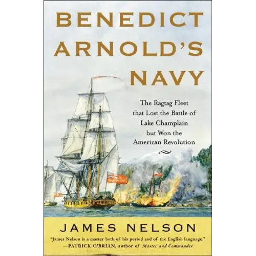Benedict Arnold's Navy: The Ragtag Fleet That Lost the Battle of Lake Champlain But Won the American Revolution