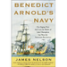 Benedict Arnold's Navy: The Ragtag Fleet That Lost the Battle of Lake Champlain But Won the American Revolution