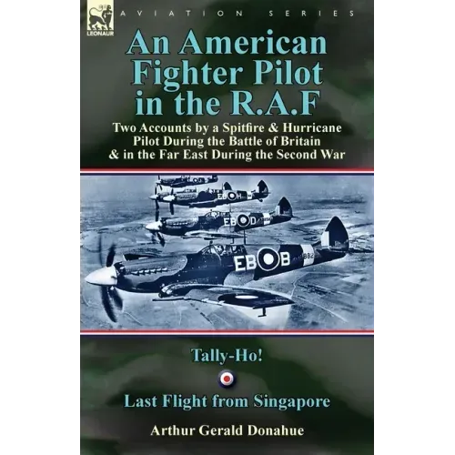 An American Fighter Pilot in the R.A.F: Two Accounts by a Spitfire and Hurricane Pilot During the Battle of Britain & in the Far East During the Secon