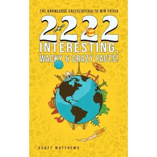 2222 Interesting, Wacky and Crazy Facts - the Knowledge Encyclopedia to Win Trivia