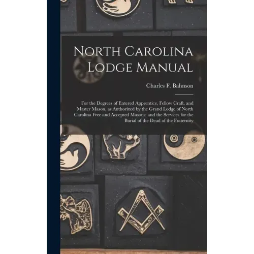 North Carolina Lodge Manual: For the Degrees of Entered Apprentice, Fellow Craft, and Master Mason, as Authorized by the Grand Lodge of North Carol