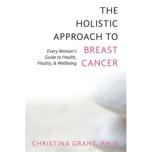 The Holistic Approach to Breast Cancer: Every Woman's Guide to Health, Vitality, & Wellbeing