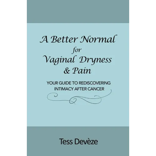 A Better Normal for Vaginal Dryness & Pain: Your Guide to Rediscovering Intimacy After Cancer