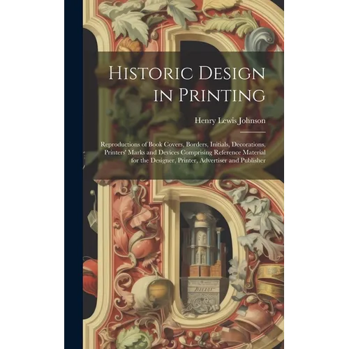 Historic Design in Printing; Reproductions of Book Covers, Borders, Initials, Decorations, Printers' Marks and Devices Comprising Reference Material f