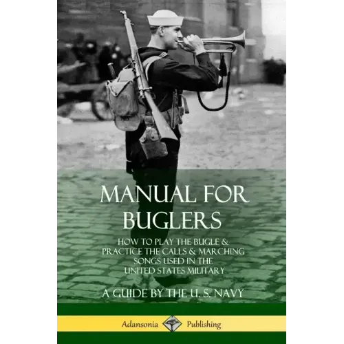 Manual for Buglers: How to Play the Bugle and Practice the Calls and Marching Songs Used in the United States Military