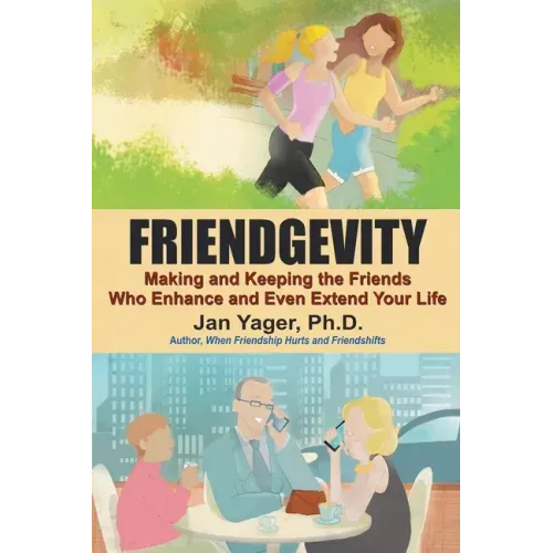 Friendgevity: Making and Keeping the friends Who Enhance and Even Extend Your Life