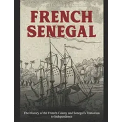 French Senegal: The History of the French Colony and Senegal's Transition to Independence