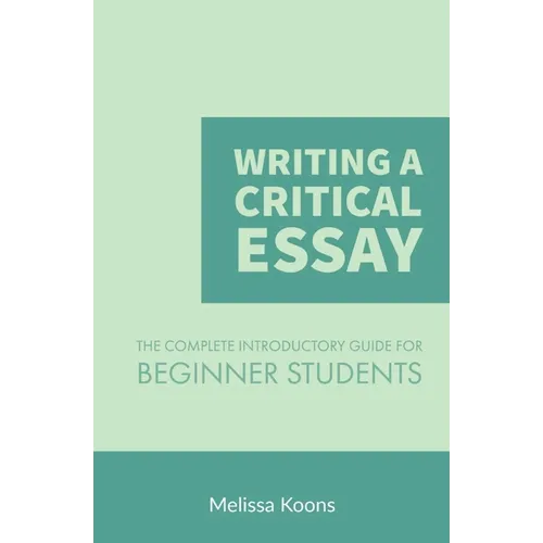 Writing a Critical Essay: The Complete Introductory Guide to Writing a Critical Essay for Beginner Students