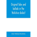 Original tales and ballads in the Yorkshire dialect, known also as Inglis, the language of the Angles, and the Northumbrian dialect: spoken to-day in