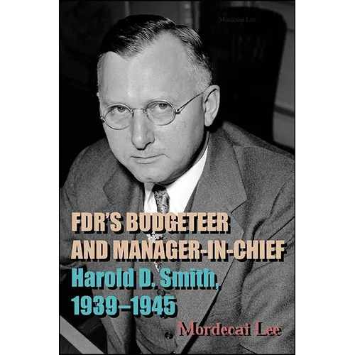 FDR's Budgeteer and Manager-in-Chief: Harold D. Smith, 1939-1945