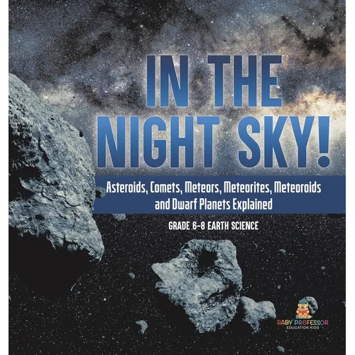 In the Night Sky! Asteroids, Comets, Meteors, Meteorites, Meteoroids and Dwarf Planets Explained Grade 6-8 Earth Science