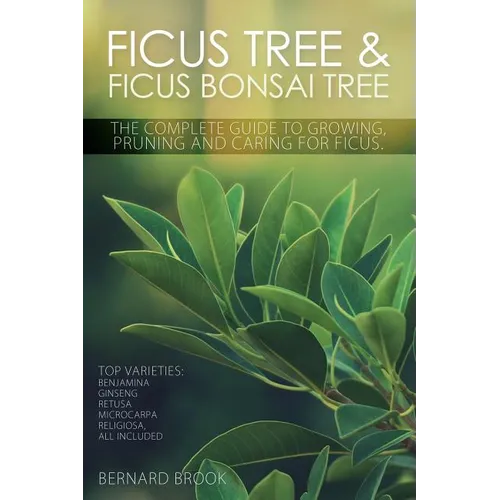 Ficus Tree and Ficus Bonsai Tree. The Complete Guide to Growing, Pruning and Caring for Ficus. Top Varieties: Benjamina, Ginseng, Retusa, Microcarpa,