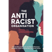 The Antiracist Organisation: How to drive an inclusive and high-performance workplace culture by dismantling structural racism