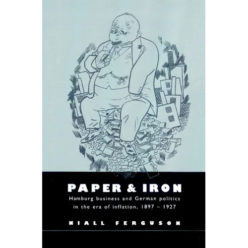 Paper and Iron: Hamburg Business and German Politics in the Era of Inflation, 1897 1927