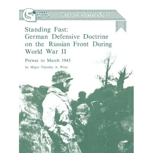 Standing Fast: German Defensive Doctrine on the Russian Front During World War II; Prewar to March 1943 (Combat Studies Institute Research Survey No.