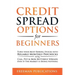 Credit Spread Options for Beginners: Turn Your Most Boring Stocks into Reliable Monthly Paychecks using Call, Put & Iron Butterfly Spreads - Even If T