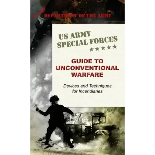 U.S. Army Special Forces Guide to Unconventional Warfare: Devices and Techniques for Incendiaries