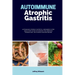 Autoimmune Atrophic Gastritis: A Beginner's 3-Step Quick Start Guide to Managing the Condition Through Diet, with Sample Curated Recipes