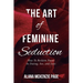 The Art of Feminine Seduction: How To Reclaim Power In Dating, Sex, and Love