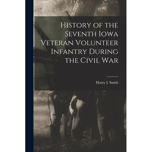 History of the Seventh Iowa Veteran Volunteer Infantry During the Civil War