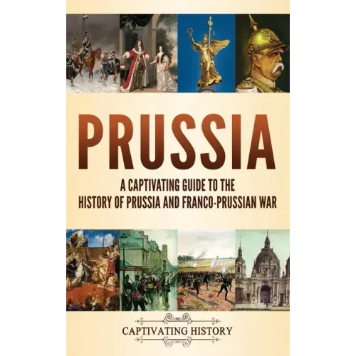 Prussia: A Captivating Guide to the History of Prussia and Franco-Prussian War