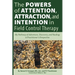 The Powers of Attention, Attraction, and Intention In Field Control Therapy: My Pathway of Adventure, Discovery, and Healing: A Practioner's Perspecti