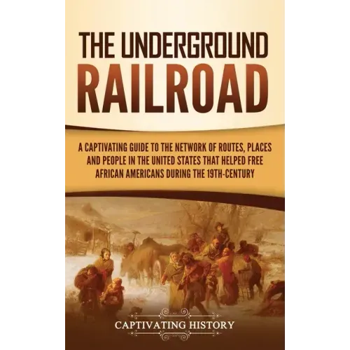 The Underground Railroad: A Captivating Guide to the Network of Routes, Places, and People in the United States That Helped Free African America