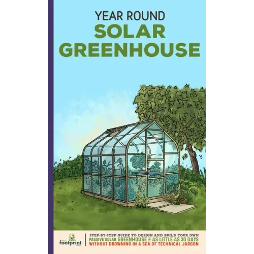 Year Round Solar Greenhouse: Step-By-Step Guide to Design And Build Your Own Passive Solar Greenhouse in as Little as 30 Days Without Drowning in a