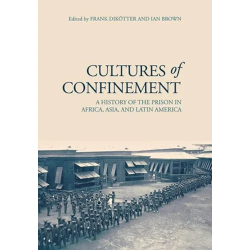 Cultures of Confinement: A History of the Prison in Africa, Asia, and Latin America