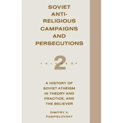 Soviet Antireligious Campaigns and Persecutions: Volume 2 of a History of Soviet Atheism in Theory and Practice and the Believer